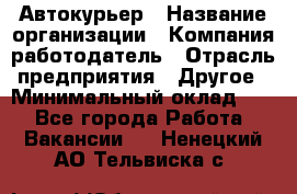 Автокурьер › Название организации ­ Компания-работодатель › Отрасль предприятия ­ Другое › Минимальный оклад ­ 1 - Все города Работа » Вакансии   . Ненецкий АО,Тельвиска с.